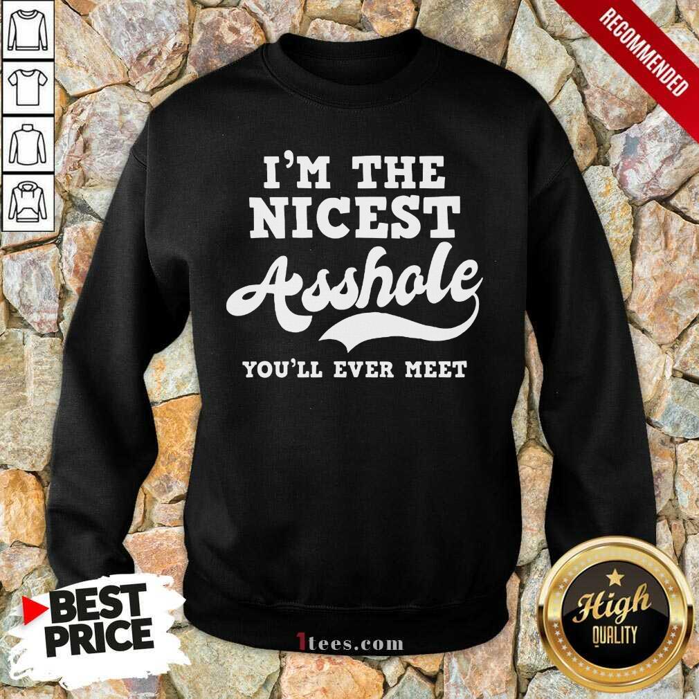 Funny Im The Nicest Asshole Youll Ever Meet Sweatshirt