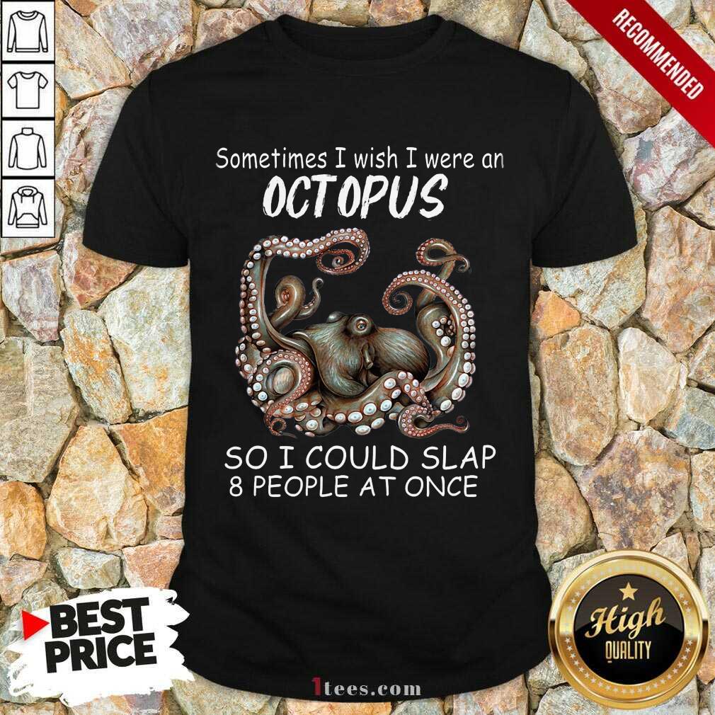 Funny Sometimes I Wish I Were An octopus So I Could Slap 8 People At Once Shirt