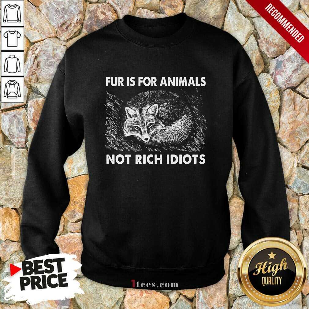 Good Fox Fur Is For Animals Not Rich Idiots Sweatshirt