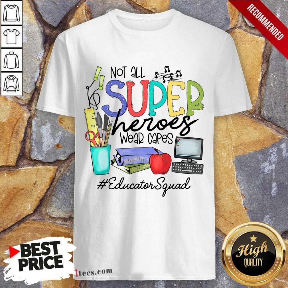 Good Not All Superheroes Wear Capes Educator Squad Shirt