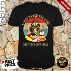 Good Sloth I Just Baked You Some Shut The Fucup Cakes Vintage Shirt