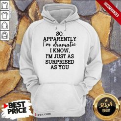 Good So Apparently Im Dramatic I Know Im Just As Surprised As You Hoodie