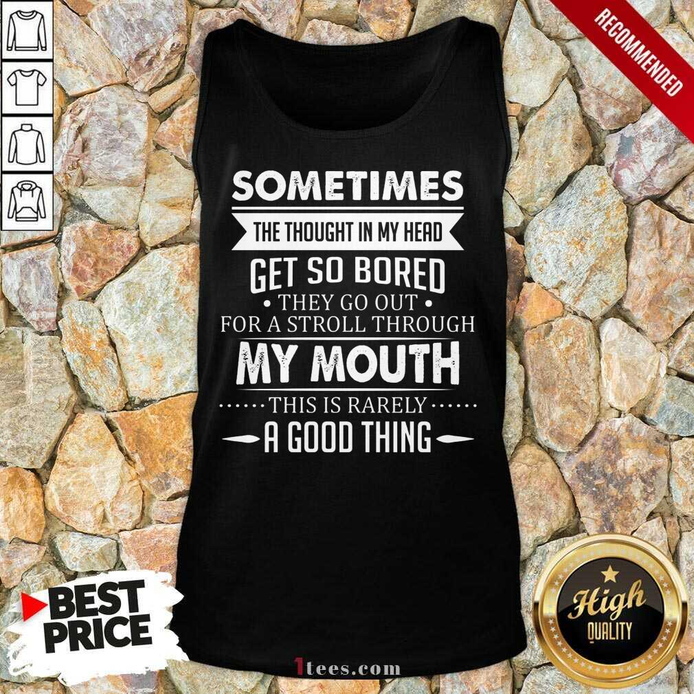 Good Sometimes The Thoughts In My Head Get So Bored They Go Out For A Stroll Through My Mouth This Is Rarely A Good Thing Tank Top