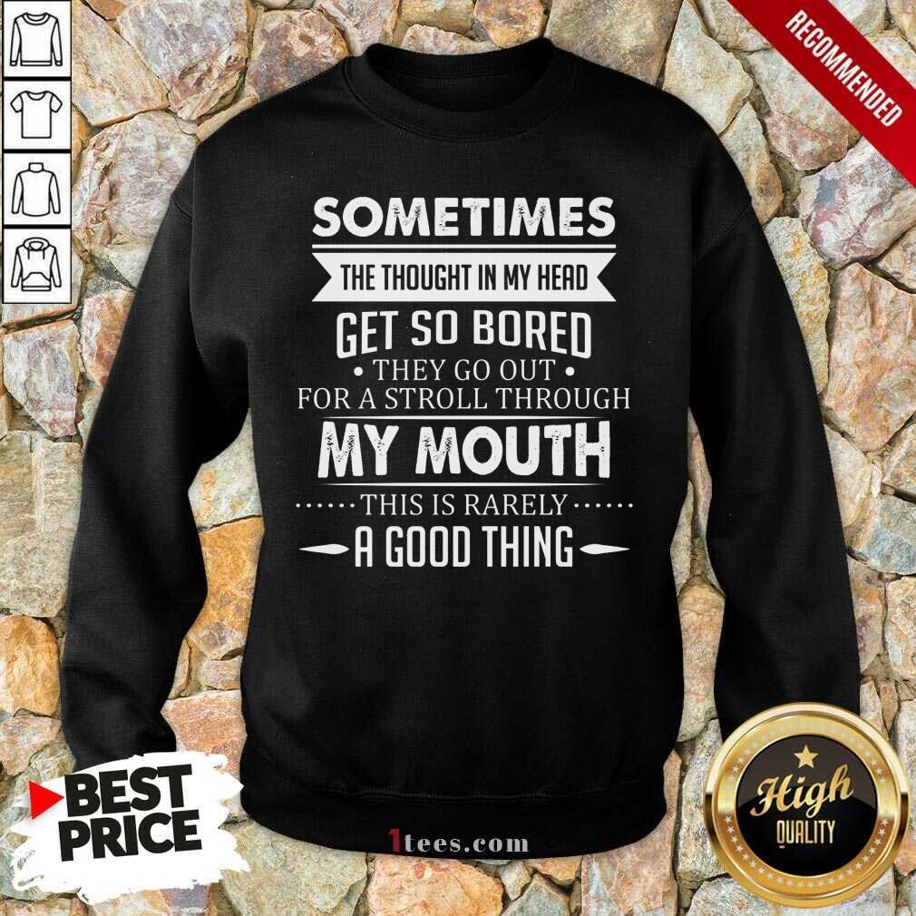 Good Sometimes The Thoughts In My Head Get So Bored They Go Out For A Stroll Through My Mouth This Is Rarely A Good Thing Sweatshirt