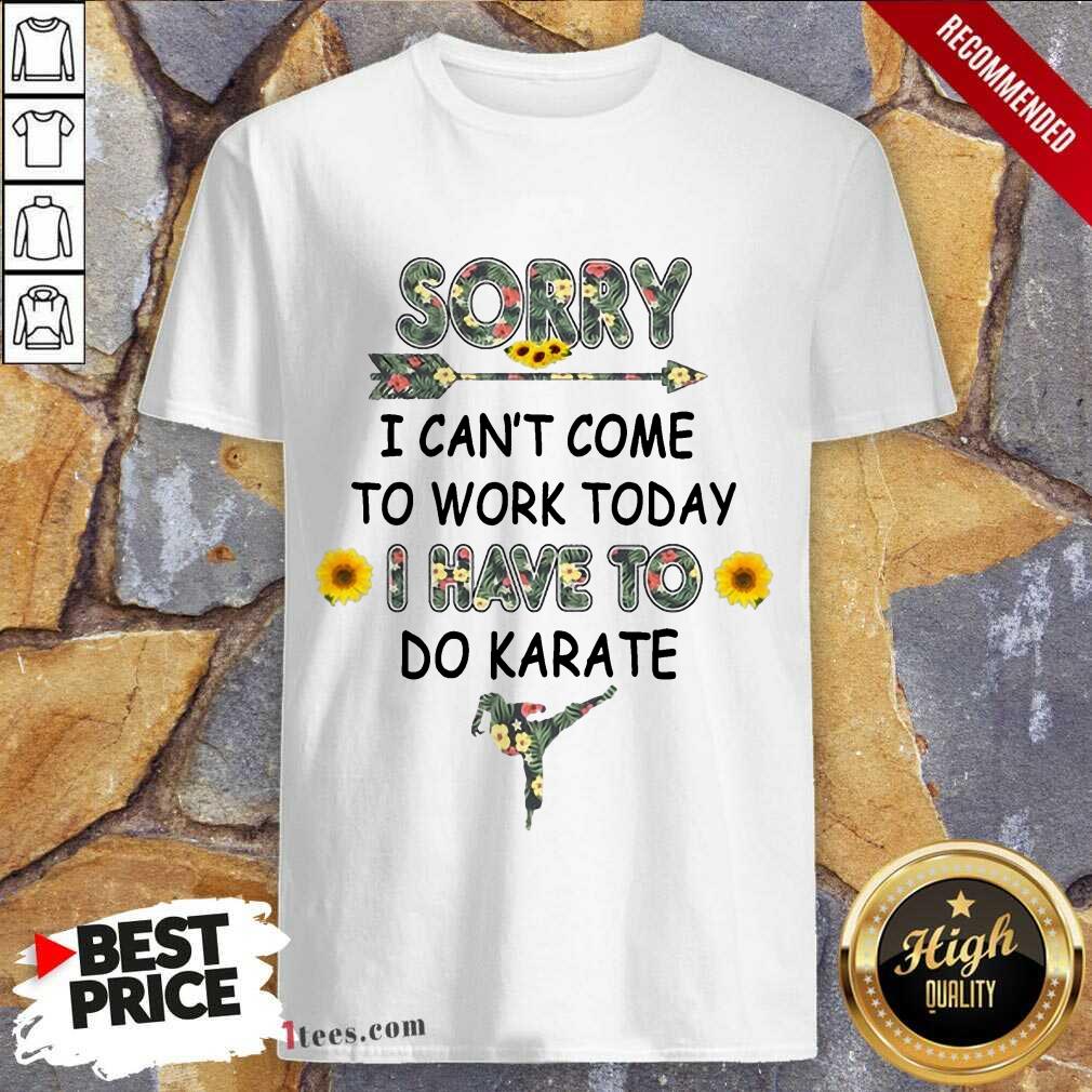 Good Sorry I Cant Come To Work Today I Have To Do Karate Flower Shirt