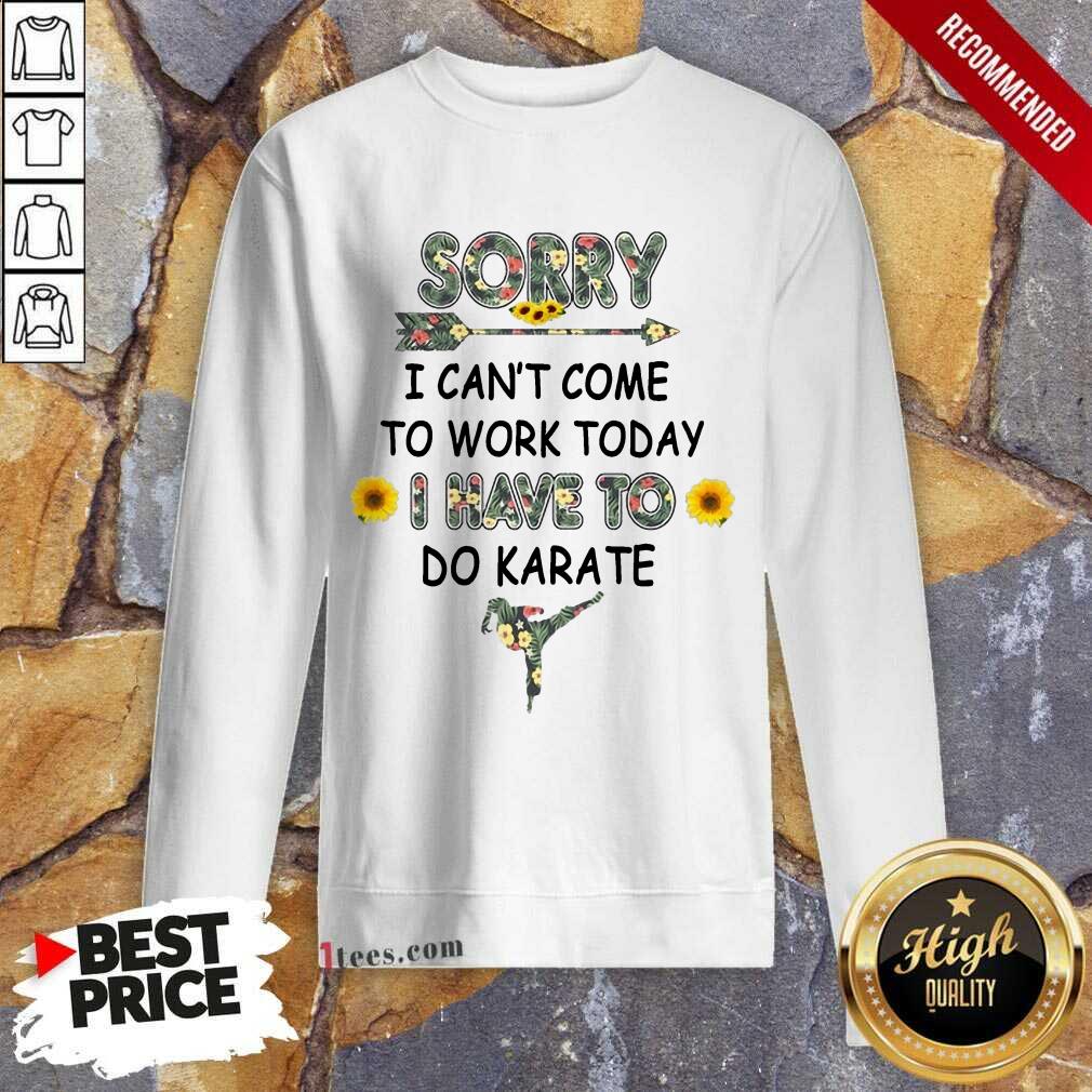 Good Sorry I Cant Come To Work Today I Have To Do Karate Flower Sweatshirt
