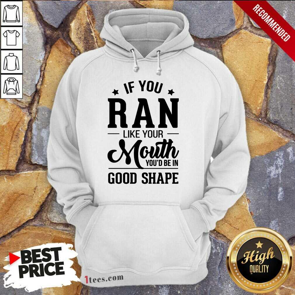 Happy If You Ran Like Your Mouth Youd Be In Good Shape Hoodie