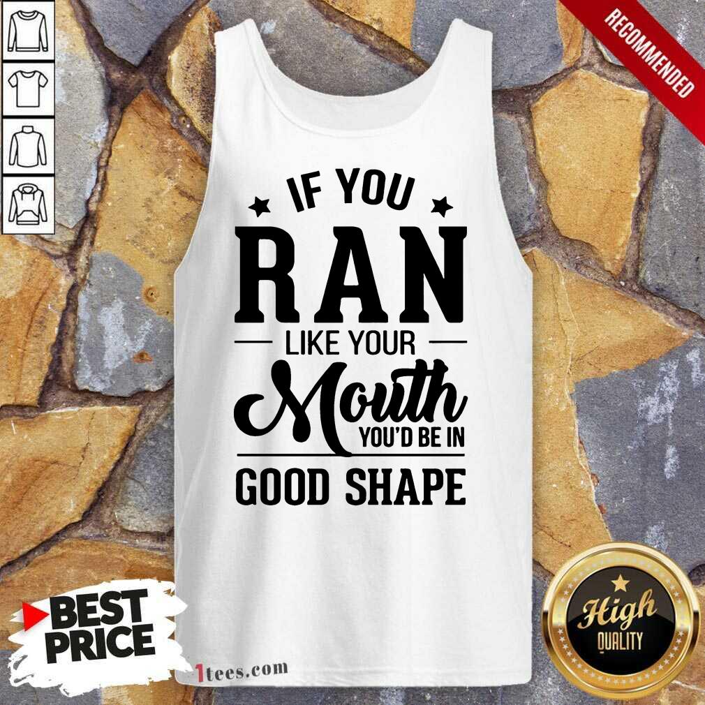 Happy If You Ran Like Your Mouth Youd Be In Good Shape Tank Top