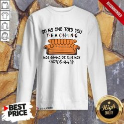 Hot So No One Told You Teaching Was Gonna Be This May 2021 Educator Life Sweatshirt