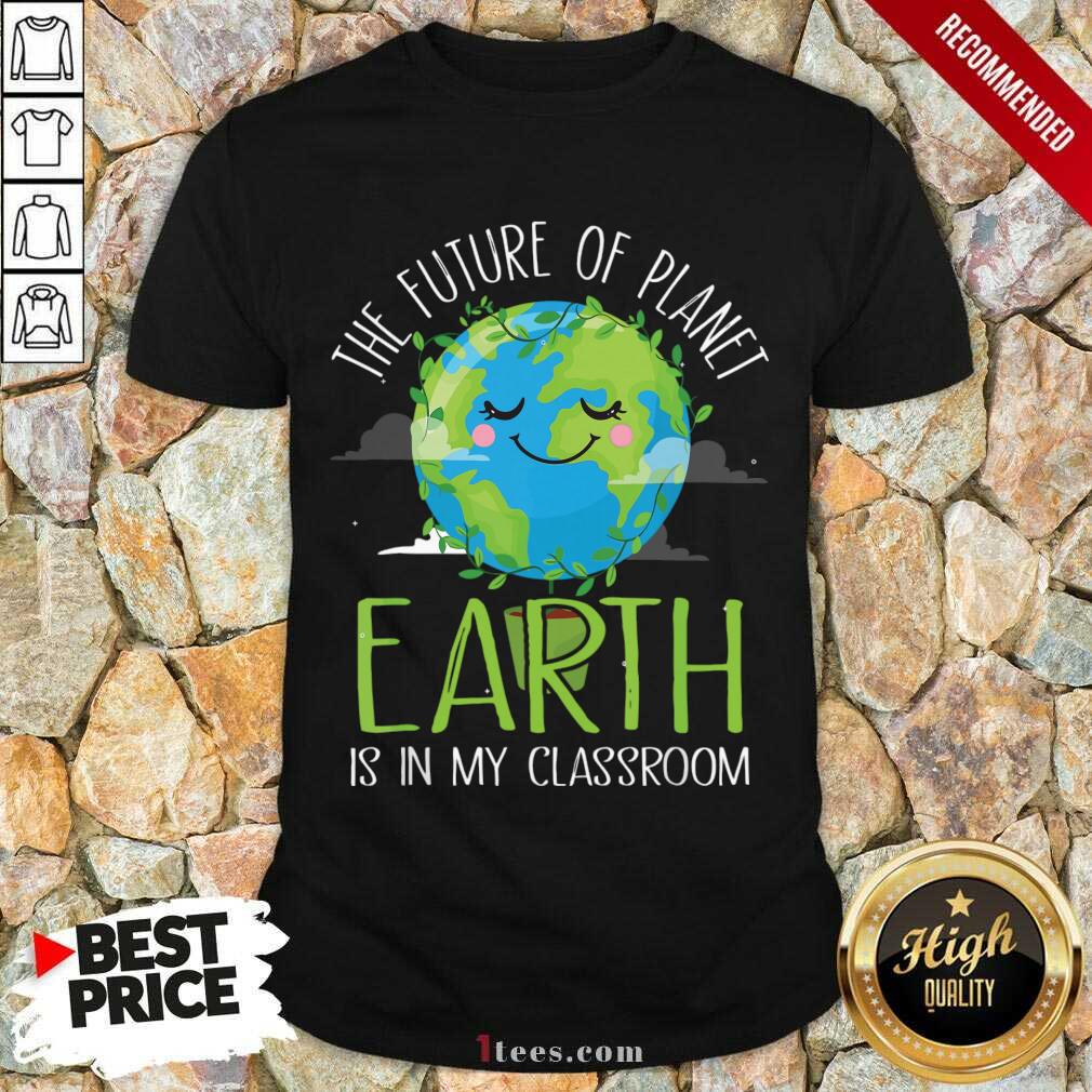 Hot The Future Of Planet Earth Is In My Classroom Shirt