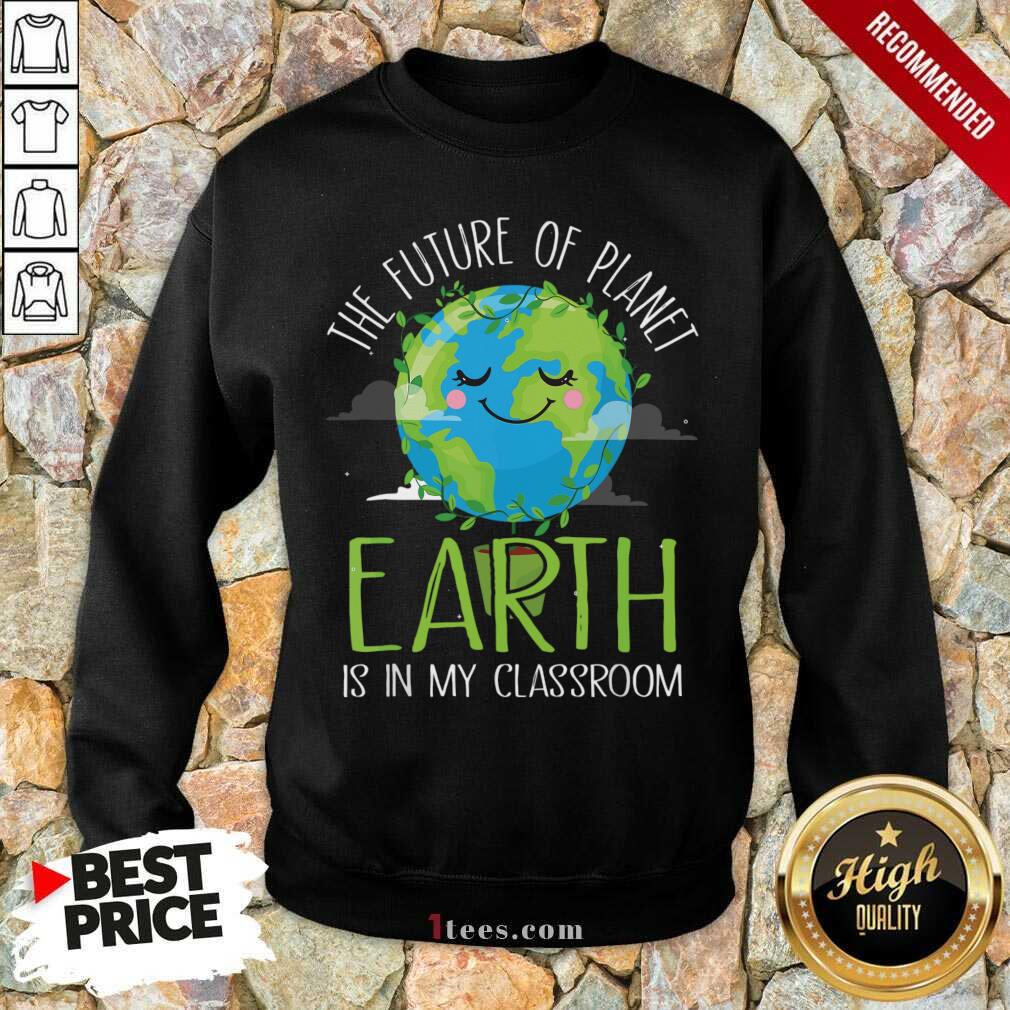 Hot The Future Of Planet Earth Is In My Classroom Sweatshirt