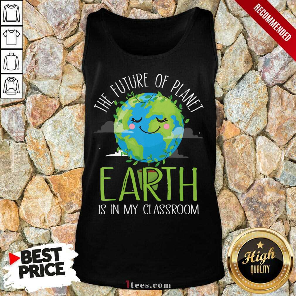 Hot The Future Of Planet Earth Is In My Classroom Tank Top