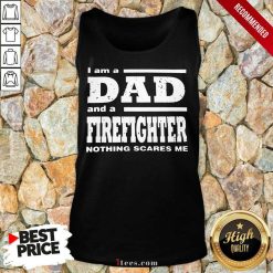I Am A Dad And A Firefighter Nothing Scares Me Tank Top