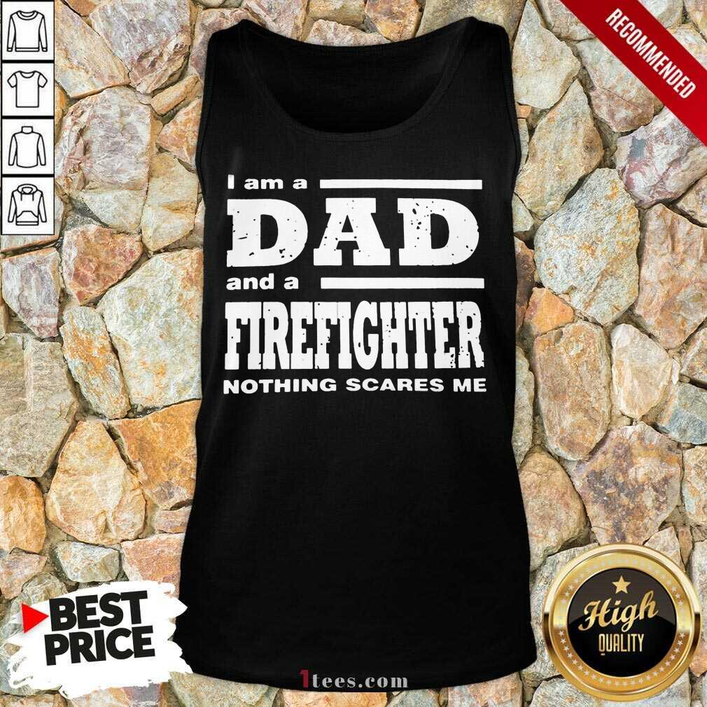 I Am A Dad And A Firefighter Nothing Scares Me Tank Top