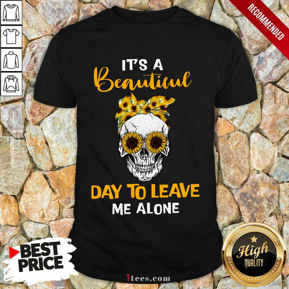 Its A Beautiful Day To Leave Me Alone Skull Shirt