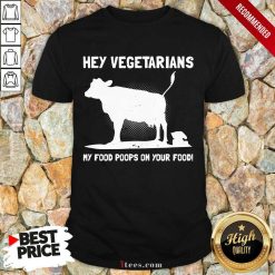 Nice Hey Vegetarians My Food Poops On Your Food Cows Shirt