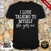 Nice I Love Talking to Myself She Get Me Shirt