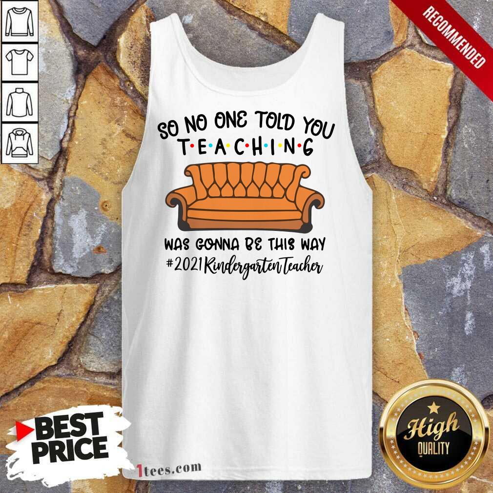 Nice So No One Told You Teaching Was Gonna Be This May 2021 Kindergarten Teacher Tank Top