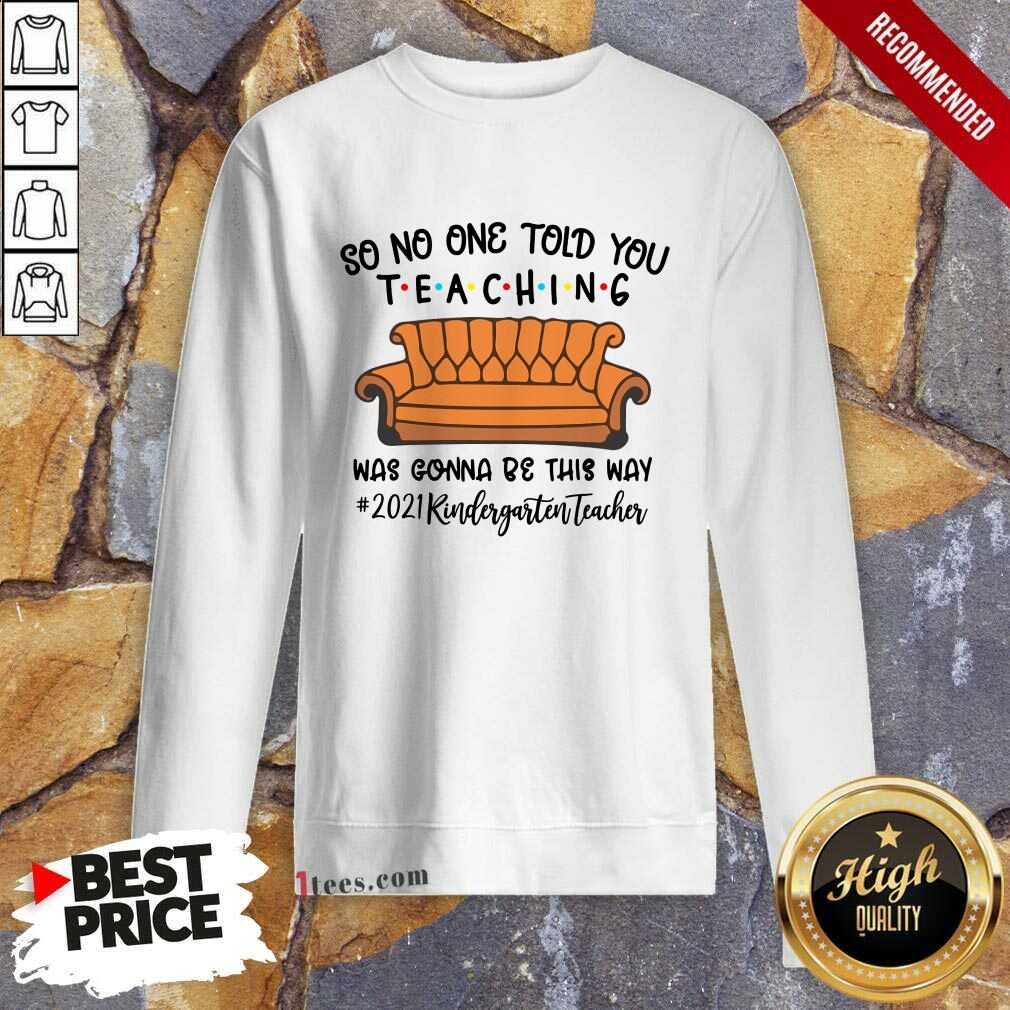 Nice So No One Told You Teaching Was Gonna Be This May 2021 Kindergarten Teacher Sweatshirt