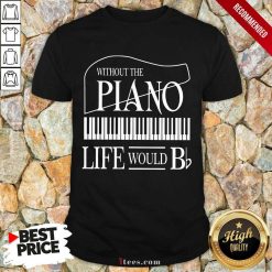 Nice Without The Piano Life Would Bb Shirt