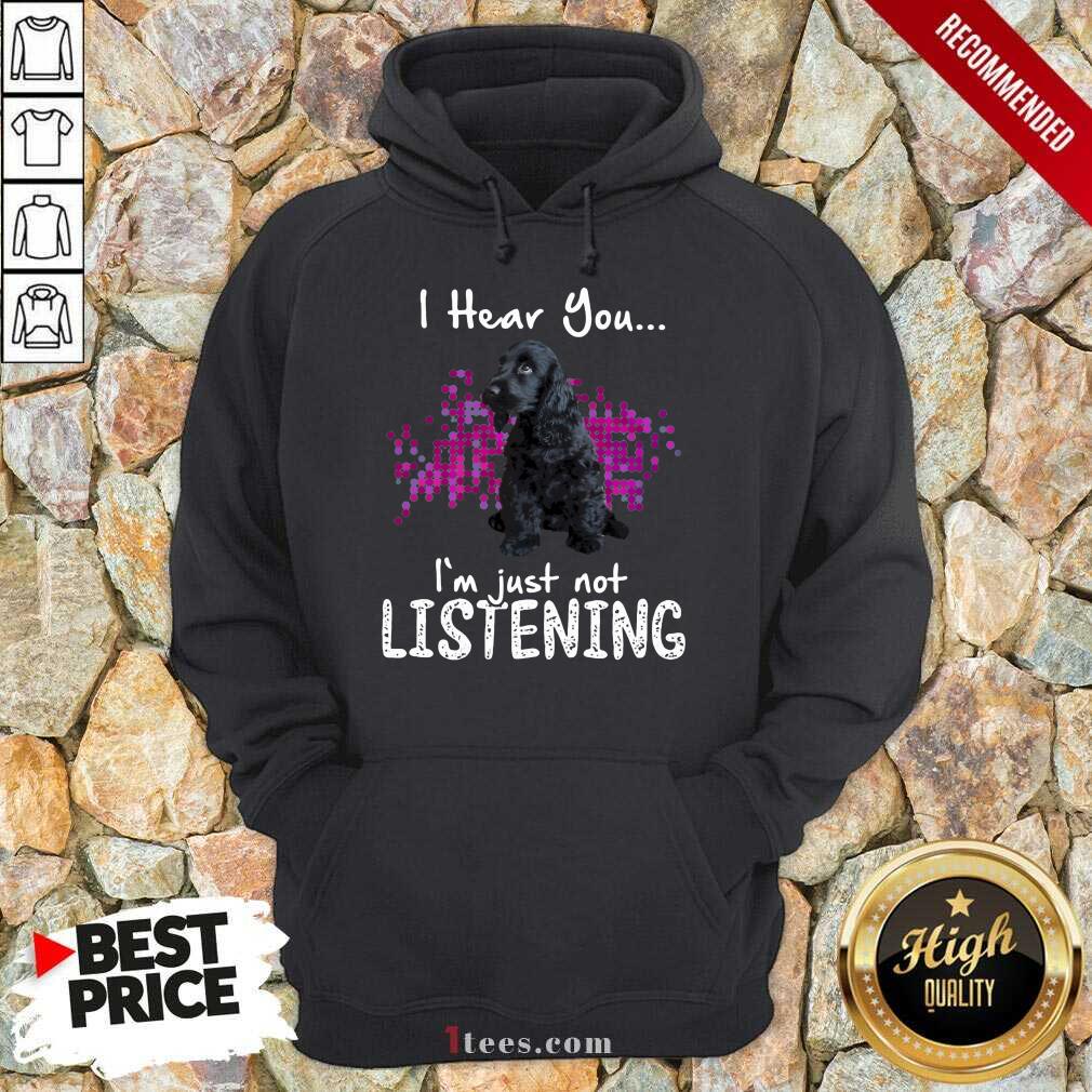 Perfect Cocker Spaniel I Hear You Im Just Not Listening Hoodie