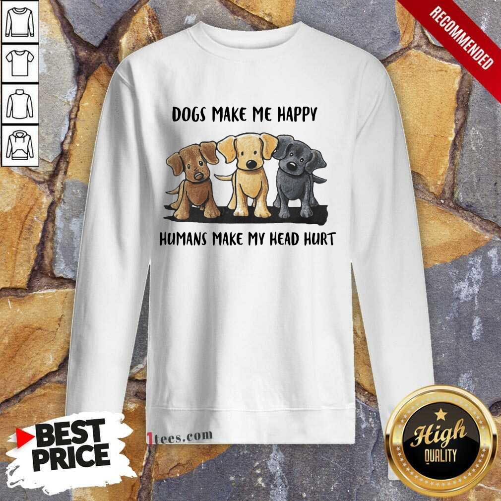 Perfect Dogs Make Me Happy Humans Make My Head Hurt Dog Lover Sweatshirt