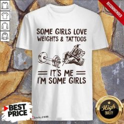 Perfect Some Girls Love Weights And Tattoos Its Me Im Some Girls Shirt