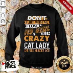 Premium Dont Flirt With Me I Love My Girl She Is A Crazy Cat Lady She Will Murder You Sweatshirt