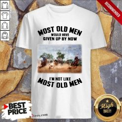 Pretty Most Old Men Would Have Given Up By Now Team Roping Shirt