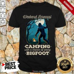Pretty Weekend Forecast Camping With A Chance Of Seeing Bigfoot Shirt