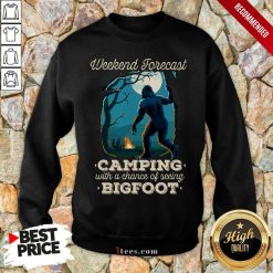 Pretty Weekend Forecast Camping With A Chance Of Seeing Bigfoot Sweatshirt