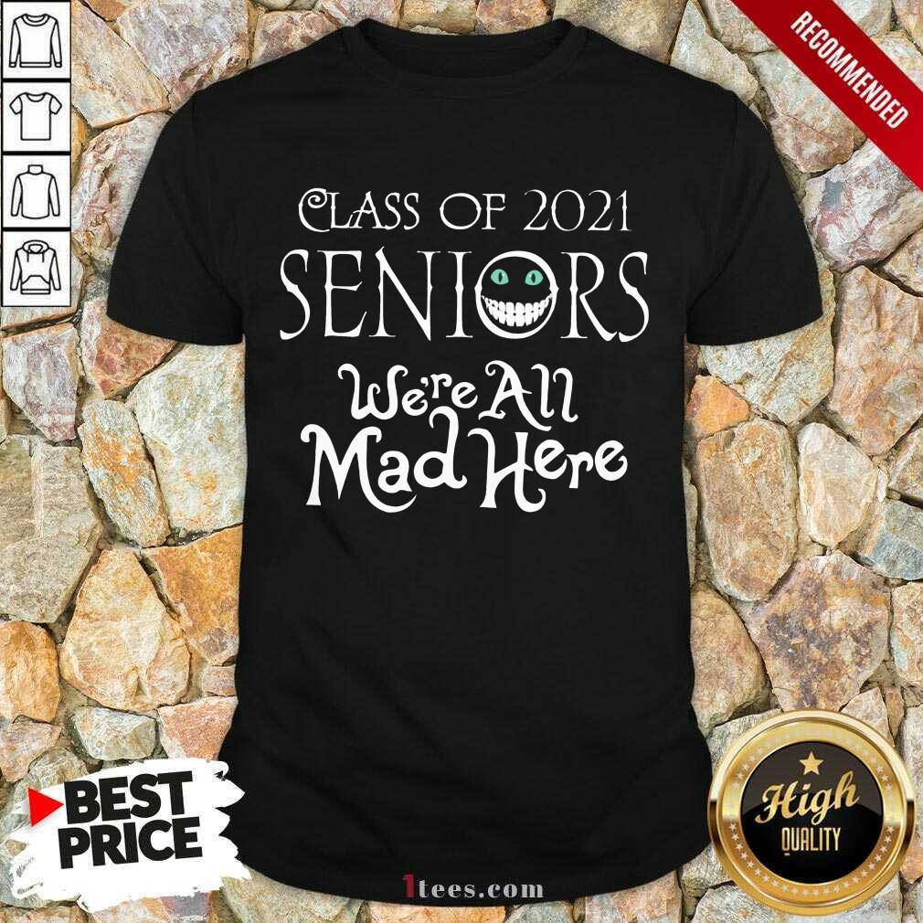 Top Class Of 2021 Seniors Were All Mad Here Shirt