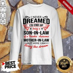 Top I Never Dreamed Id End Up Being A Son In Law Of A Freakin Awesome Mother In Law But Here I Am Living The Dream Sweatshirt