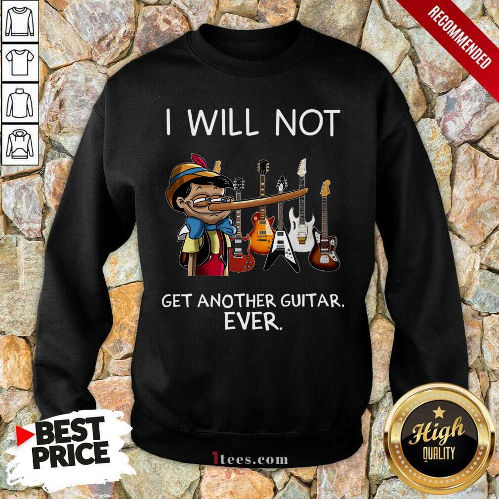Top I Will Not Get Another Guitar Ever Sweatshirt