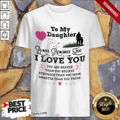 Top To My Daughter Always Remember That I Love You You Are Braber Than You Beliver Stronger Than You Seem Smarter Than You Think Shirt