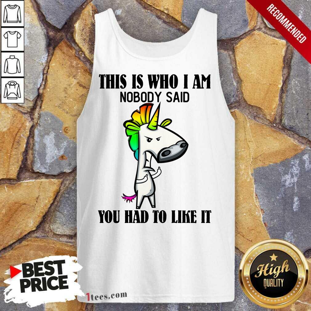 Top Unicorns This Is Who I Am Nobody Said You Had To Like It Tank Top