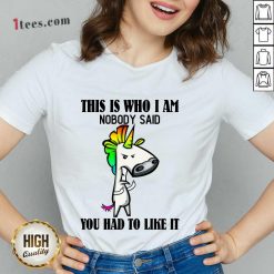 Top Unicorns This Is Who I Am Nobody Said You Had To Like It V-neck