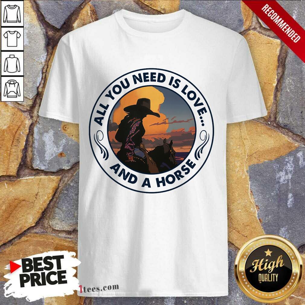 All You Need Is Love And A Horse Girls Shirt