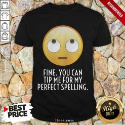 Fine You Can Tip Me For My Perfect Spelling Shirt