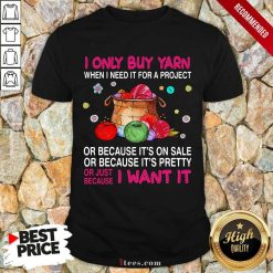I Only Buy Yarn When I Need It For A Project Shirt