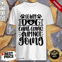 If My Dog Cant Come I am Not Going Shirt