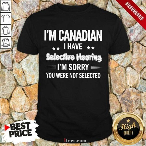 Im Canadian I Have Selective Hearing Shirt