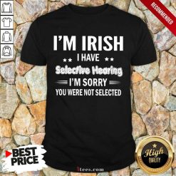 Im Irish I Have Selective Hearing Shirt