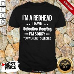 I'M Redhead I Have Selective Hearing Shirt