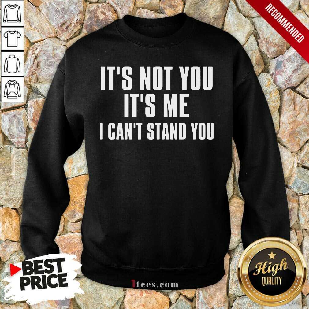 It's Not You It's Me I Can't Stand You Sweatshirt