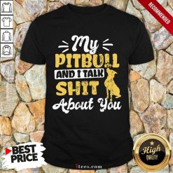 My Pitbull And I Talk Shit Shirt