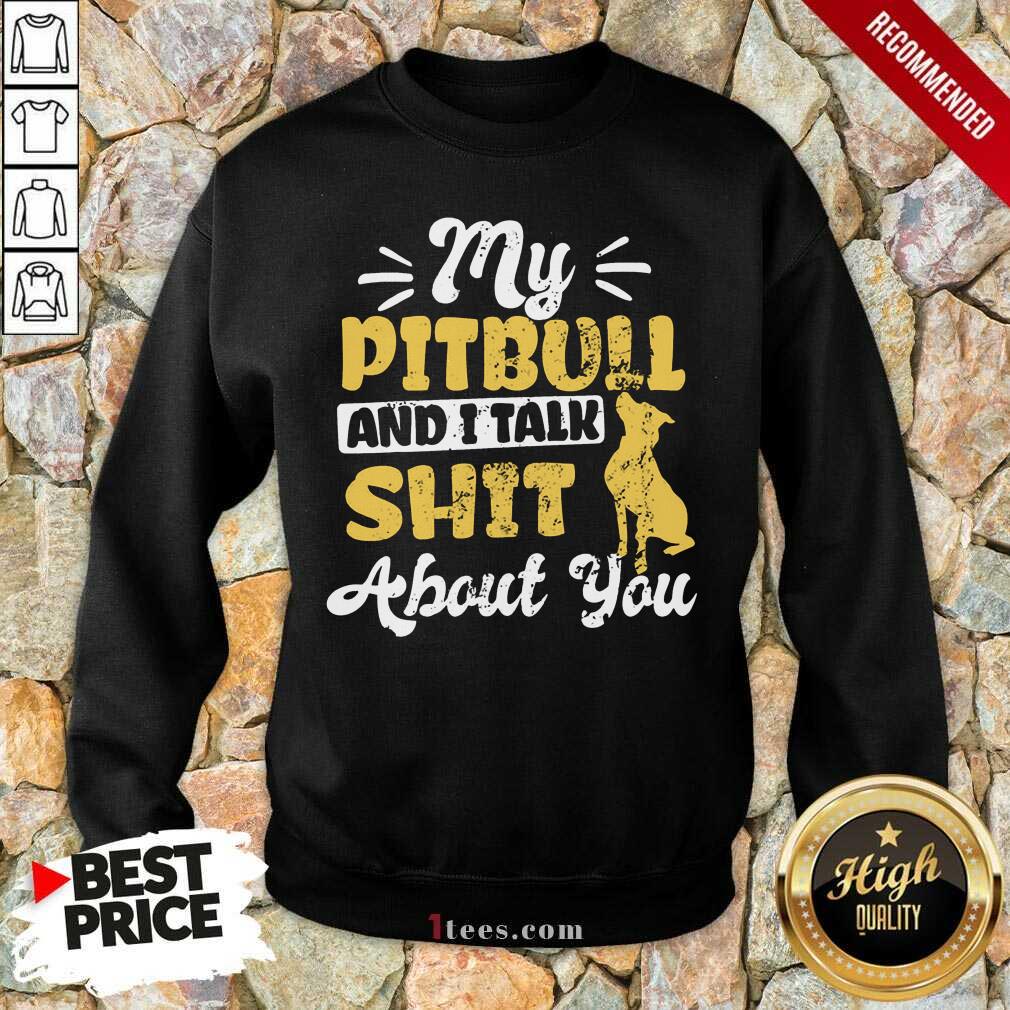 My Pitbull And I Talk Shit Sweatshirt
