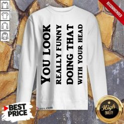 You Look Really Funny Sweatshirt