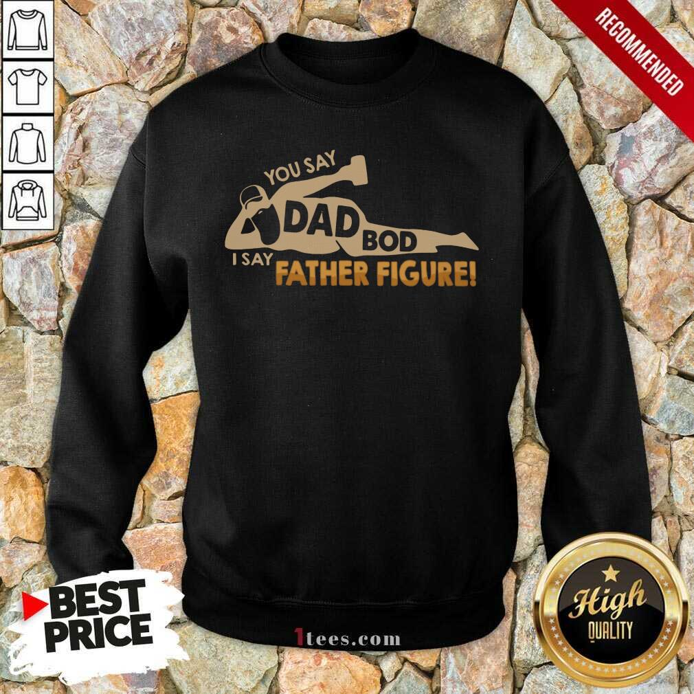 You Say Dad Bod I Say Father Figure Sweatshirt