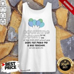 Counting Down To The End Of The School 2020 2021 Year Does Not Make Me A Bad Teacher Teacher Life Tank Top